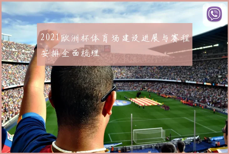 2021欧洲杯体育场建设进展与赛程安排全面梳理