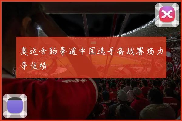 奥运会跆拳道中国选手备战赛场力争佳绩