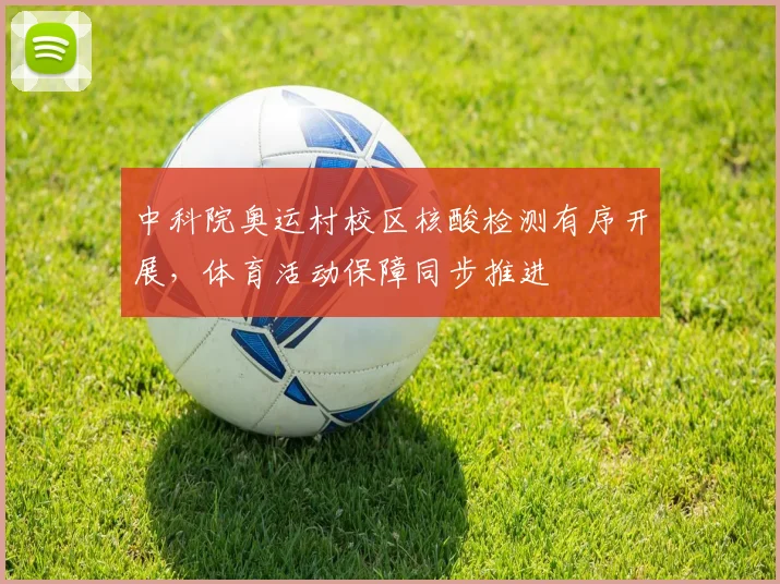中科院奥运村校区核酸检测有序开展，体育活动保障同步推进