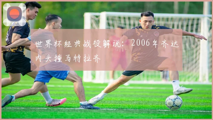 世界杯经典战役解说:2006年齐达内头撞马特拉齐