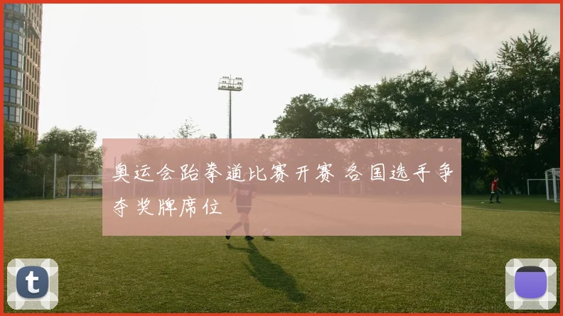 奥运会跆拳道比赛开赛 各国选手争夺奖牌席位