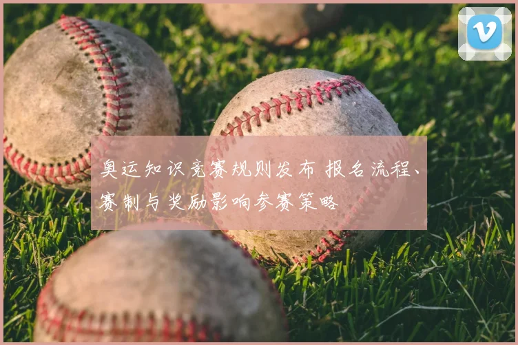 奥运知识竞赛规则发布 报名流程、赛制与奖励影响参赛策略