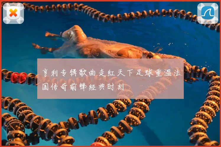 亨利专辑歌曲走红天下足球重温法国传奇前锋经典时刻