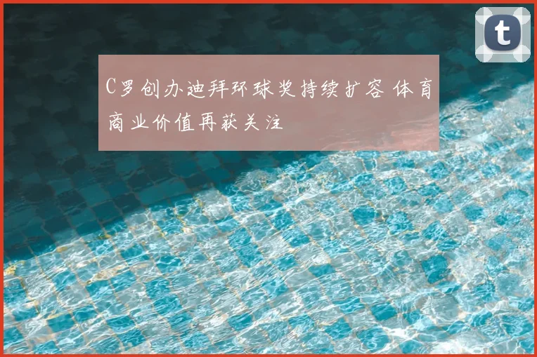 C罗创办迪拜环球奖持续扩容 体育商业价值再获关注