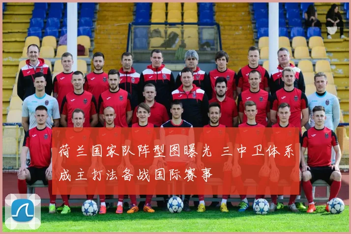 荷兰国家队阵型图曝光 三中卫体系成主打法备战国际赛事