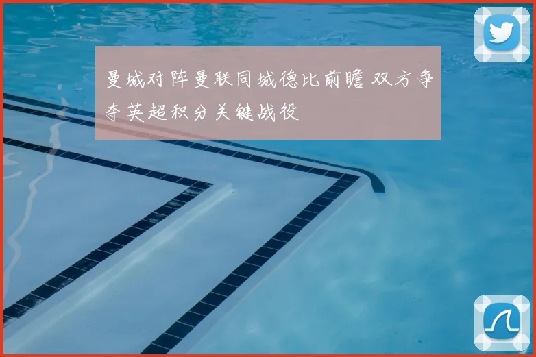 曼城对阵曼联同城德比前瞻 双方争夺英超积分关键战役