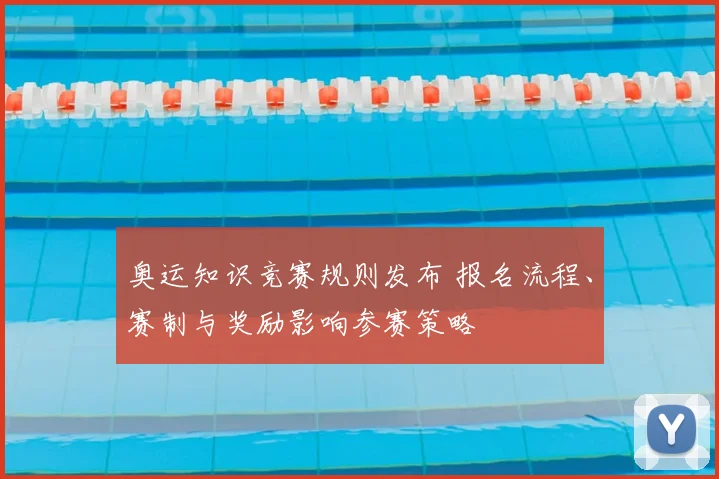 奥运知识竞赛规则发布 报名流程、赛制与奖励影响参赛策略