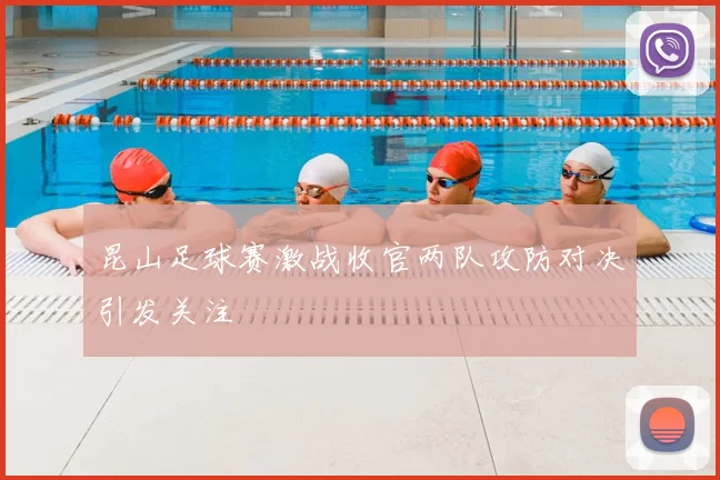 昆山足球赛激战收官两队攻防对决引发关注