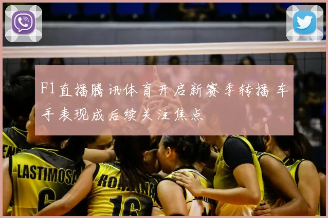 F1直播腾讯体育开启新赛季转播 车手表现成后续关注焦点