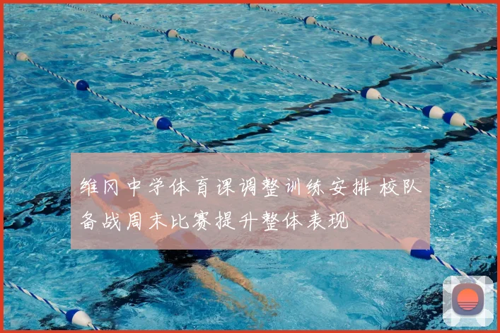 维冈中学体育课调整训练安排 校队备战周末比赛提升整体表现