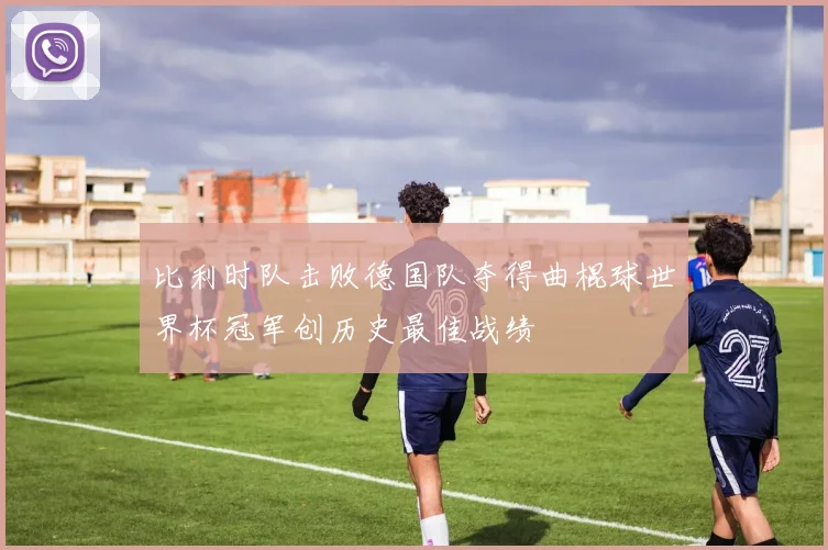 比利时队击败德国队夺得曲棍球世界杯冠军创历史最佳战绩