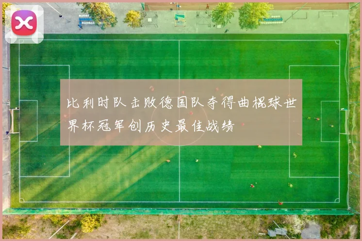 比利时队击败德国队夺得曲棍球世界杯冠军创历史最佳战绩