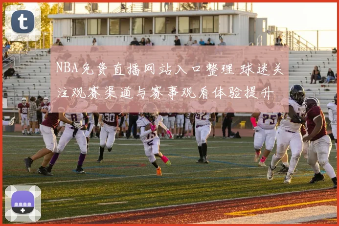 NBA免费直播网站入口整理 球迷关注观赛渠道与赛事观看体验提升