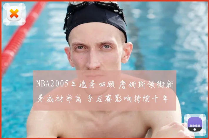 NBA2005年选秀回顾 詹姆斯领衔新秀成材率高 季后赛影响持续十年