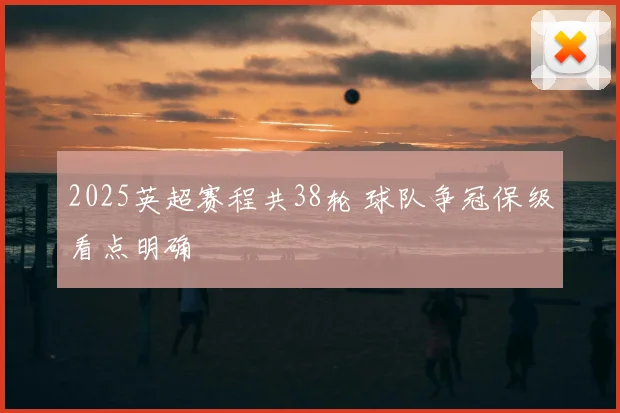 2025英超赛程共38轮 球队争冠保级看点明确