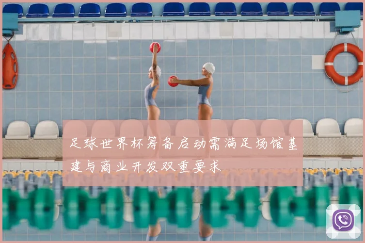 足球世界杯筹备启动需满足场馆基建与商业开发双重要求