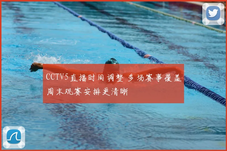 CCTV5直播时间调整 多场赛事覆盖周末观赛安排更清晰