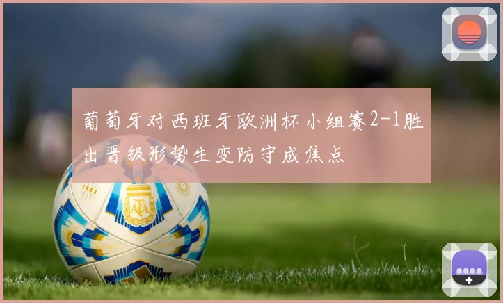 葡萄牙对西班牙欧洲杯小组赛2-1胜出晋级形势生变防守成焦点