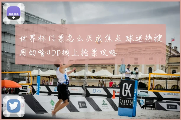 世界杯门票怎么买成焦点 球迷热搜用的啥app线上抢票攻略