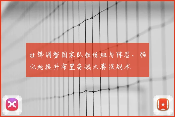 杜锋调整国家队教练组与阵容,强化轮换并布置备战大赛技战术