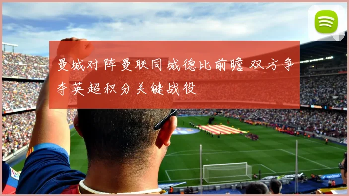 曼城对阵曼联同城德比前瞻 双方争夺英超积分关键战役