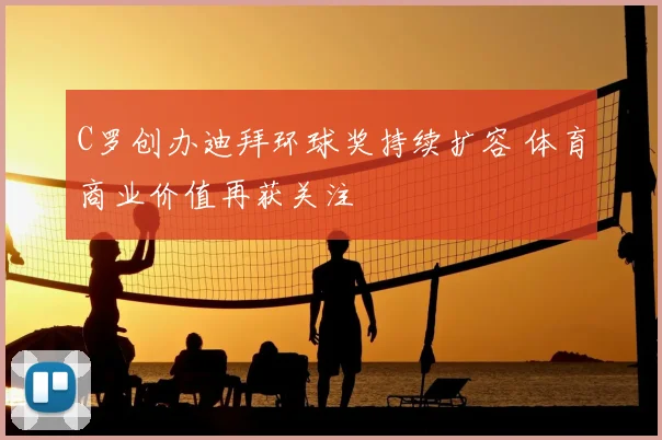 C罗创办迪拜环球奖持续扩容 体育商业价值再获关注