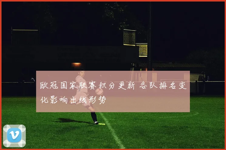 欧冠国家联赛积分更新 各队排名变化影响出线形势