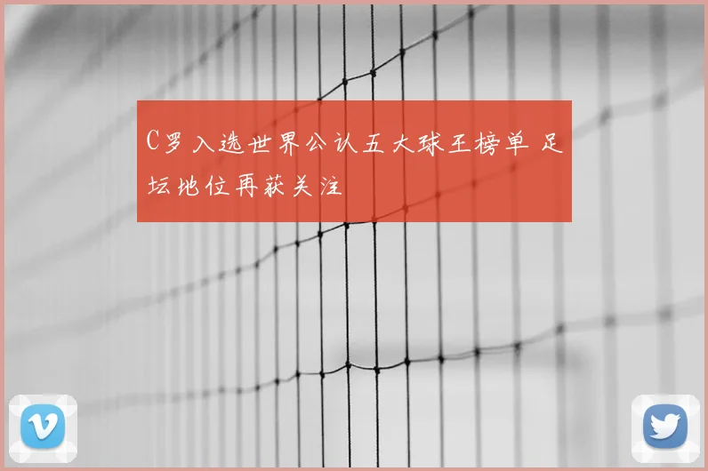 C罗入选世界公认五大球王榜单 足坛地位再获关注