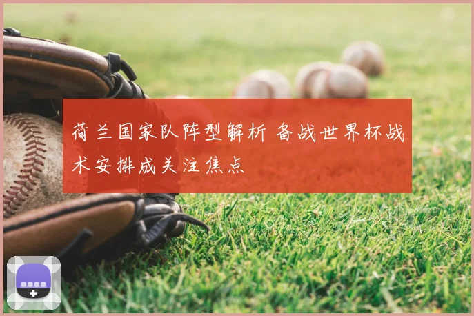 荷兰国家队阵型解析 备战世界杯战术安排成关注焦点