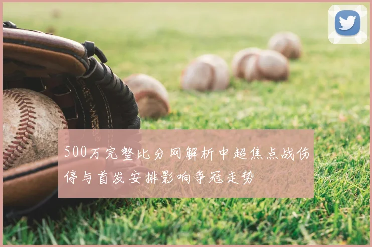 500万完整比分网解析中超焦点战伤停与首发安排影响争冠走势