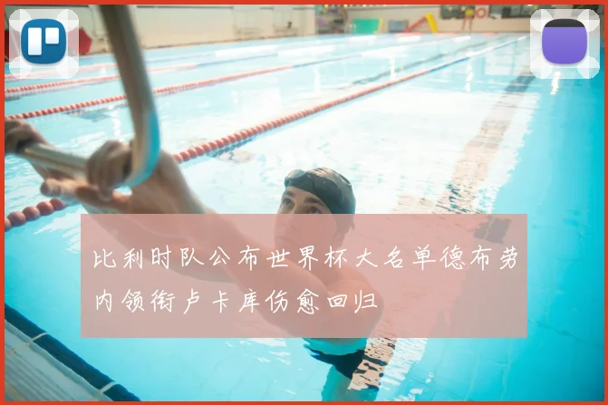 比利时队公布世界杯大名单德布劳内领衔卢卡库伤愈回归