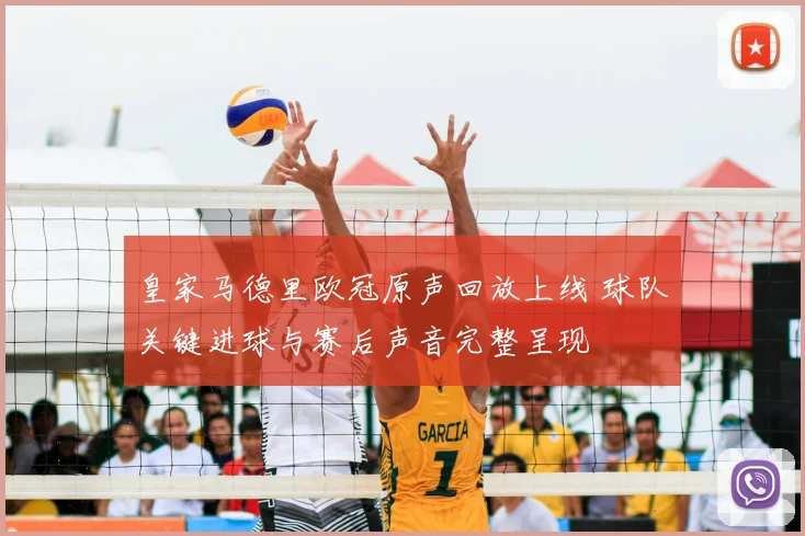 皇家马德里欧冠原声回放上线 球队关键进球与赛后声音完整呈现