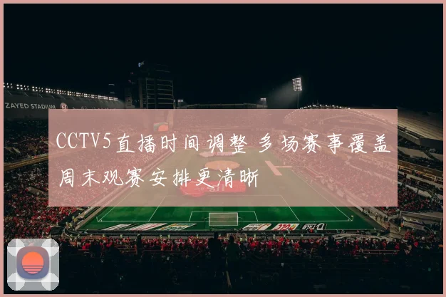 CCTV5直播时间调整 多场赛事覆盖周末观赛安排更清晰