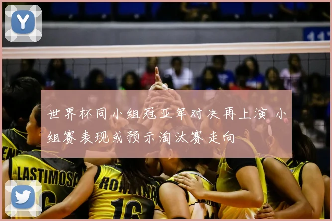 世界杯同小组冠亚军对决再上演 小组赛表现或预示淘汰赛走向