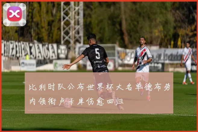 比利时队公布世界杯大名单德布劳内领衔卢卡库伤愈回归