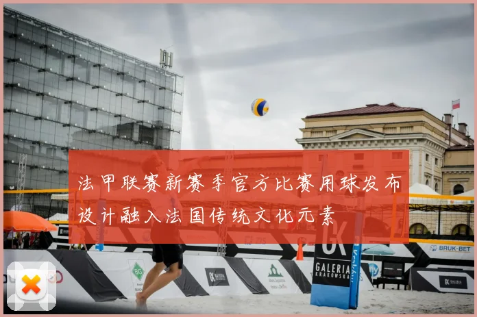 法甲联赛新赛季官方比赛用球发布设计融入法国传统文化元素