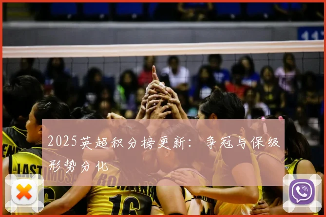2025英超积分榜更新:争冠与保级形势分化